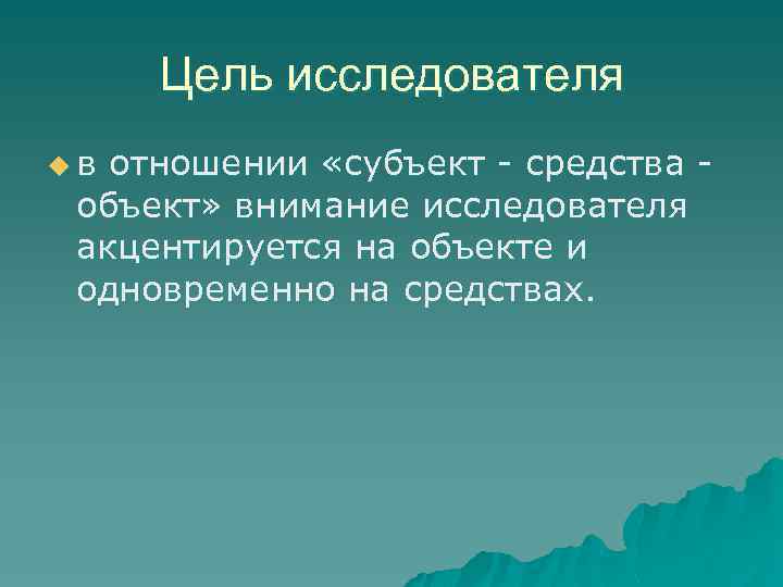 Цель исследователя u в отношении «субъект - средства - объект» внимание исследователя акцентируется на