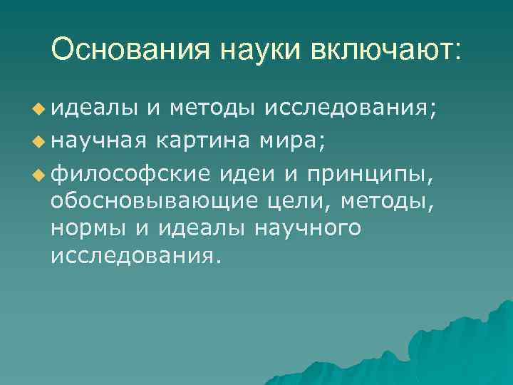 Основания науки включают: u идеалы и методы исследования; u научная картина мира; u философские