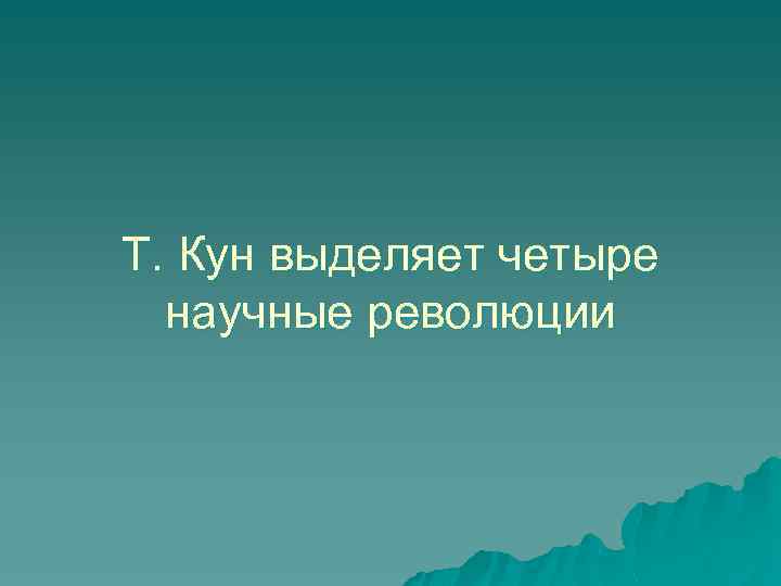 Т. Кун выделяет четыре научные революции 