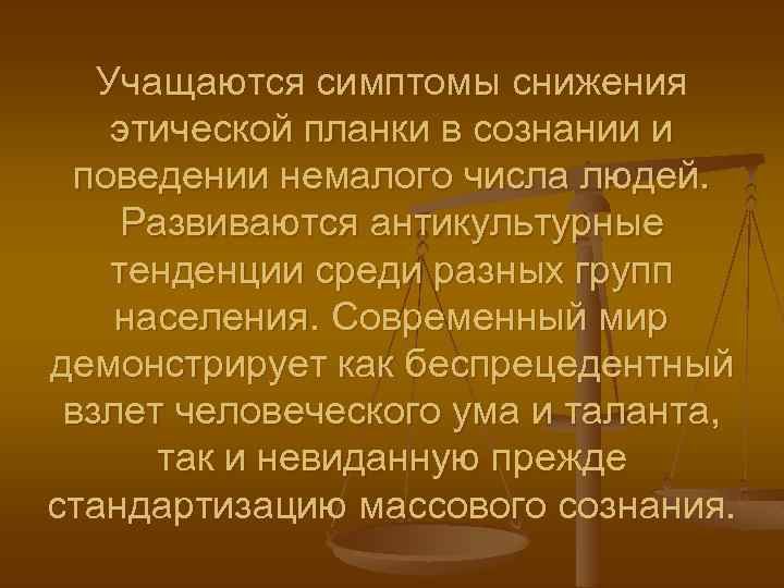 Учащаются симптомы снижения этической планки в сознании и поведении немалого числа людей. Развиваются антикультурные