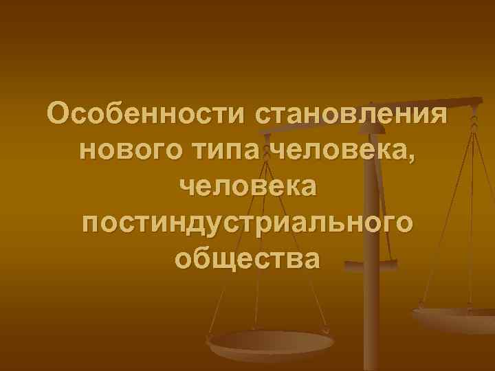 Особенности становления нового типа человека, человека постиндустриального общества 