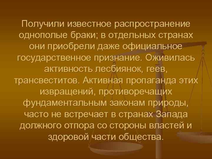 Получили известное распространение однополые браки; в отдельных странах они приобрели даже официальное государственное признание.