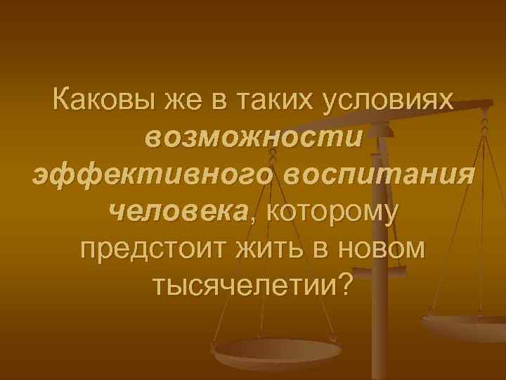 Каковы же в таких условиях возможности эффективного воспитания человека, которому предстоит жить в новом