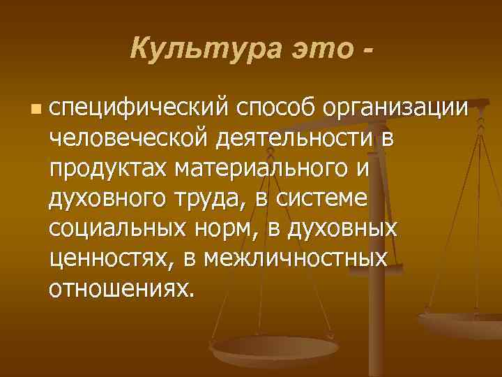 Культура это n специфический способ организации человеческой деятельности в продуктах материального и духовного труда,