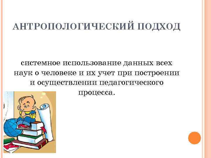 АНТРОПОЛОГИЧЕСКИЙ ПОДХОД системное использование данных всех наук о человеке и их учет при построении