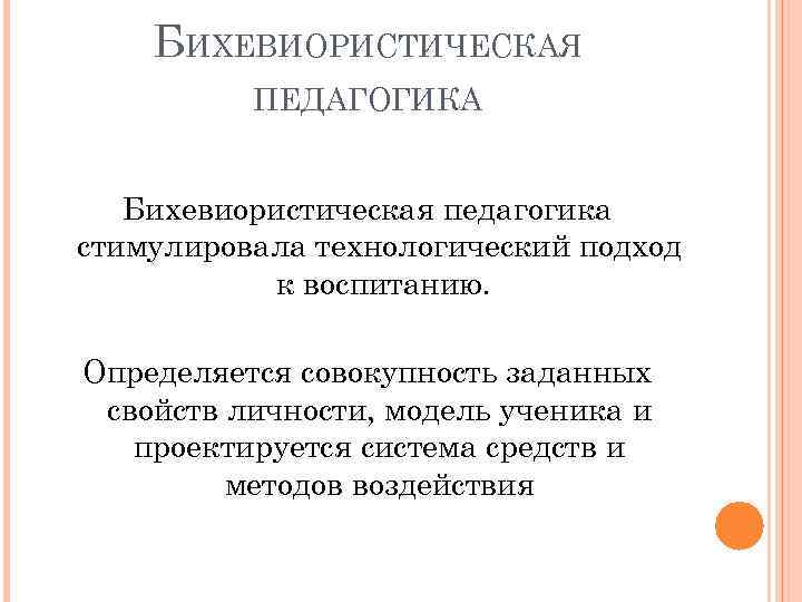 БИХЕВИОРИСТИЧЕСКАЯ ПЕДАГОГИКА Бихевиористическая педагогика стимулировала технологический подход к воспитанию. Определяется совокупность заданных свойств личности,