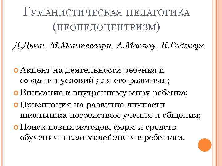 ГУМАНИСТИЧЕСКАЯ ПЕДАГОГИКА (НЕОПЕДОЦЕНТРИЗМ) Д. Дьюи, М. Монтессори, А. Маслоу, К. Роджерс Акцент на деятельности