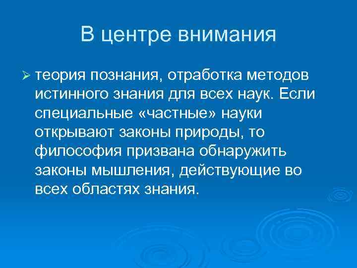 В центре внимания Ø теория познания, отработка методов истинного знания для всех наук. Если
