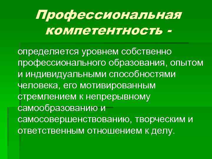 Профессиональная компетентность определяется уровнем собственно профессионального образования, опытом и индивидуальными способностями человека, его мотивированным