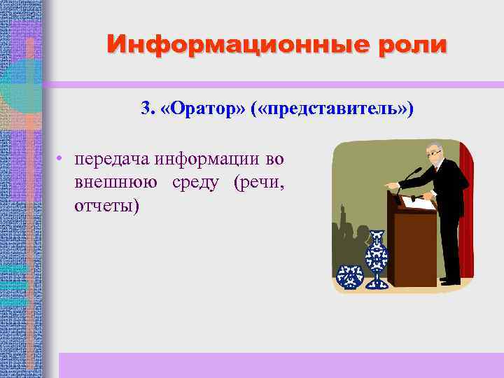 Информационные роли 3. «Оратор» ( «представитель» ) • передача информации во внешнюю среду (речи,