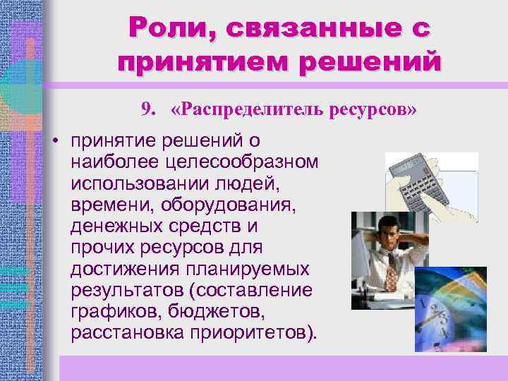 Роли, связанные с принятием решений 9. «Распределитель ресурсов» • принятие решений о наиболее целесообразном