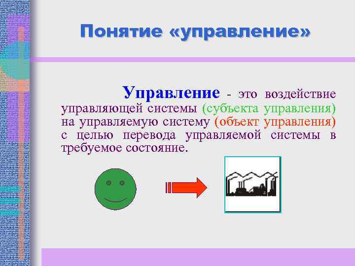 Понятие «управление» Управление - это воздействие управляющей системы (субъекта управления) на управляемую систему (объект