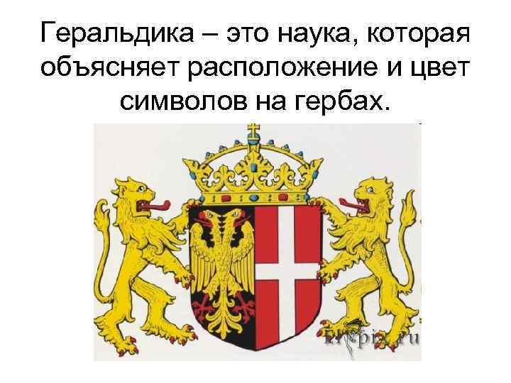 Геральдика – это наука, которая объясняет расположение и цвет символов на гербах. 