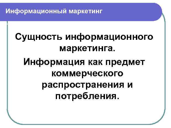 Информационный маркетинг Сущность информационного маркетинга. Информация как предмет коммерческого распространения и потребления. 