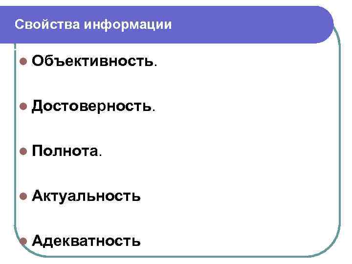 Свойства информации l Объективность. l Достоверность. l Полнота. l Актуальность l Адекватность 