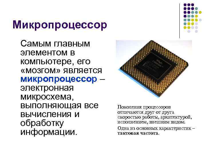 Микропроцессор Самым главным элементом в компьютере, его «мозгом» является микропроцессор – электронная микросхема, выполняющая