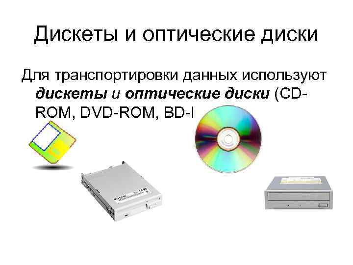 Дискеты и оптические диски Для транспортировки данных используют дискеты и оптические диски (CDROM, DVD-ROM,