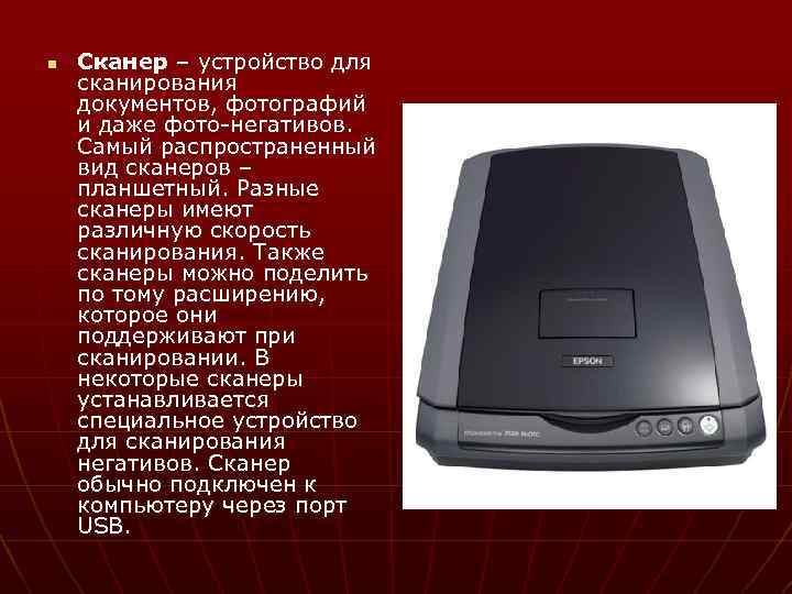 n Сканер – устройство для сканирования документов, фотографий и даже фото-негативов. Самый распространенный вид