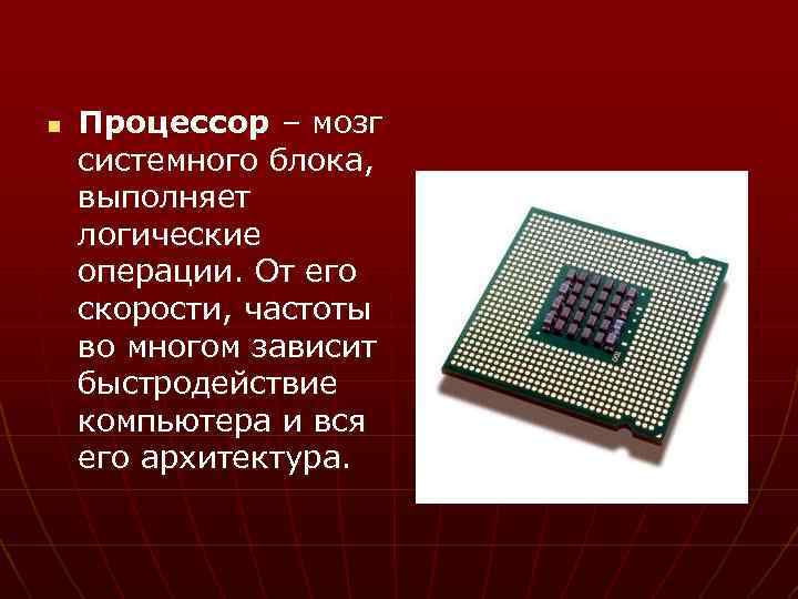 n Процессор – мозг системного блока, выполняет логические операции. От его скорости, частоты во