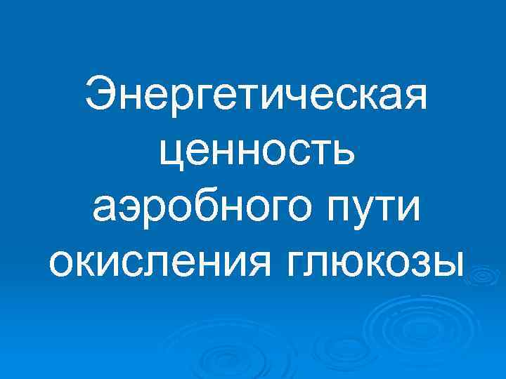Энергетическая ценность аэробного пути окисления глюкозы 