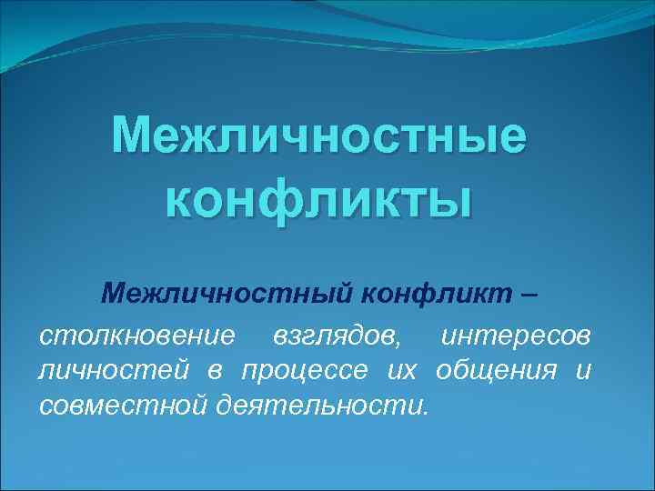 Межличностные конфликты Межличностный конфликт – столкновение взглядов, интересов личностей в процессе их общения и