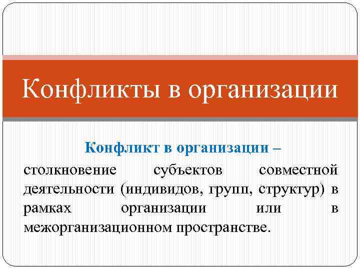 Конфликты в организации Конфликт в организации – столкновение субъектов совместной деятельности (индивидов, групп, структур)