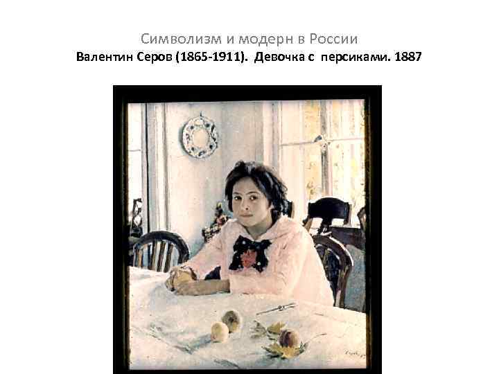 Символизм и модерн в России Валентин Серов (1865 -1911). Девочка с персиками. 1887 