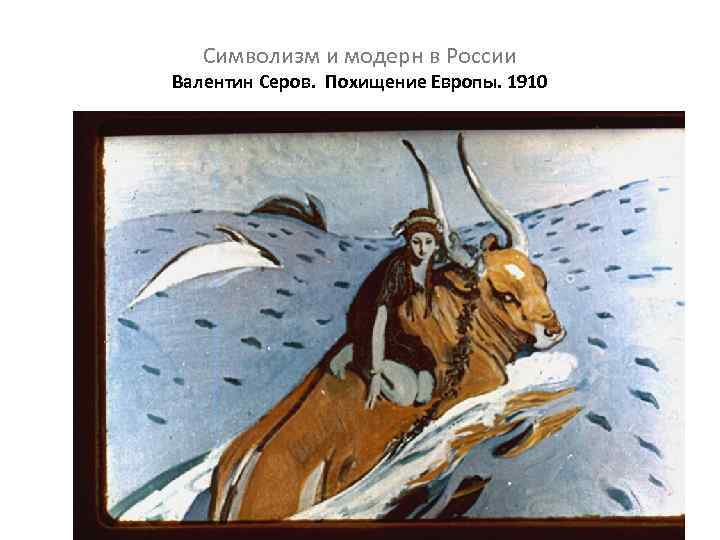 Символизм и модерн в России Валентин Серов. Похищение Европы. 1910 