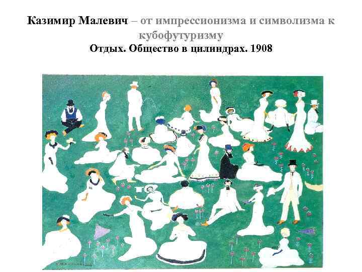 Казимир Малевич – от импрессионизма и символизма к кубофутуризму Отдых. Общество в цилиндрах. 1908