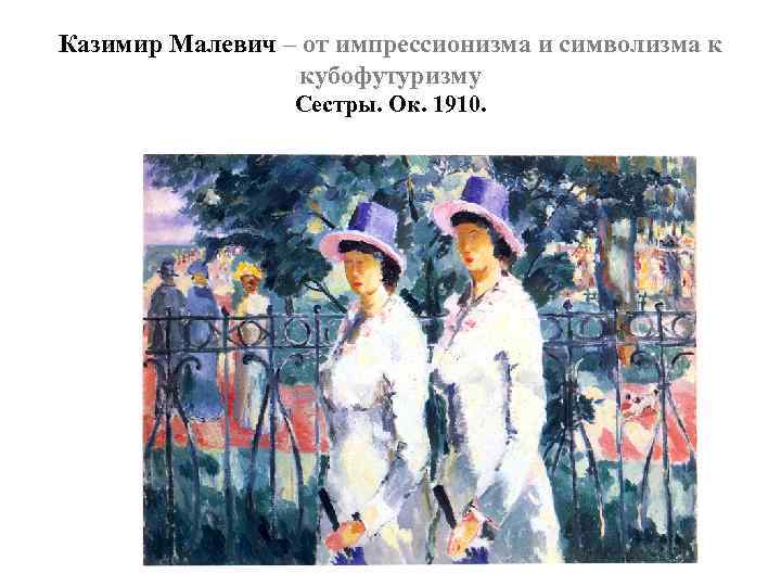 Казимир Малевич – от импрессионизма и символизма к кубофутуризму Сестры. Ок. 1910. 