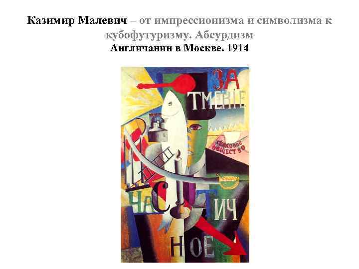 Казимир Малевич – от импрессионизма и символизма к кубофутуризму. Абсурдизм Англичанин в Москве. 1914