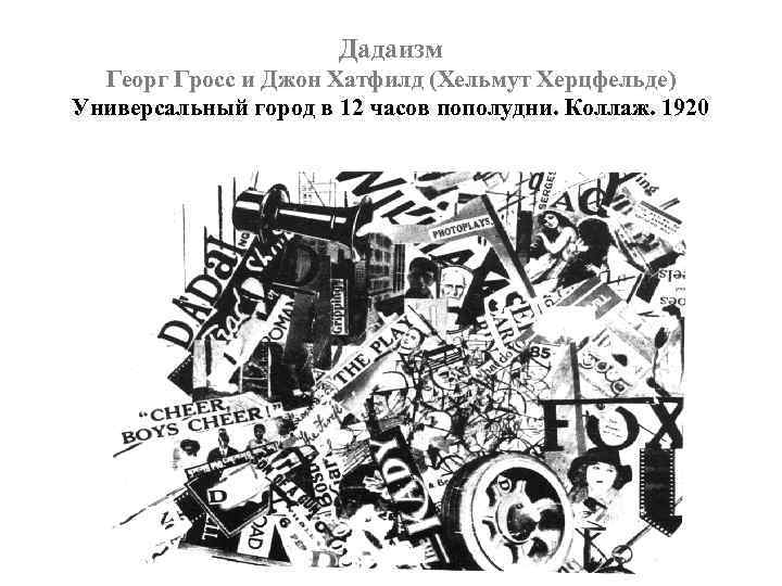 Дадаизм Георг Гросс и Джон Хатфилд (Хельмут Херцфельде) Универсальный город в 12 часов пополудни.