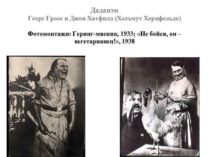 Дадаизм Георг Гросс и Джон Хатфилд (Хельмут Херцфельде) Фотомонтажи: Геринг-мясник, 1933; «Не бойся, он