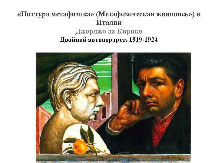  «Питтура метафизика» (Метафизическая живопись» ) в Италии Джорджо да Кирико Двойной автопортрет. 1919