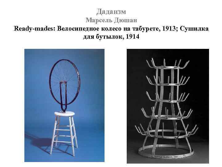 Дадаизм Марсель Дюшан Ready-mades: Велосипедное колесо на табурете, 1913; Сушилка для бутылок, 1914 