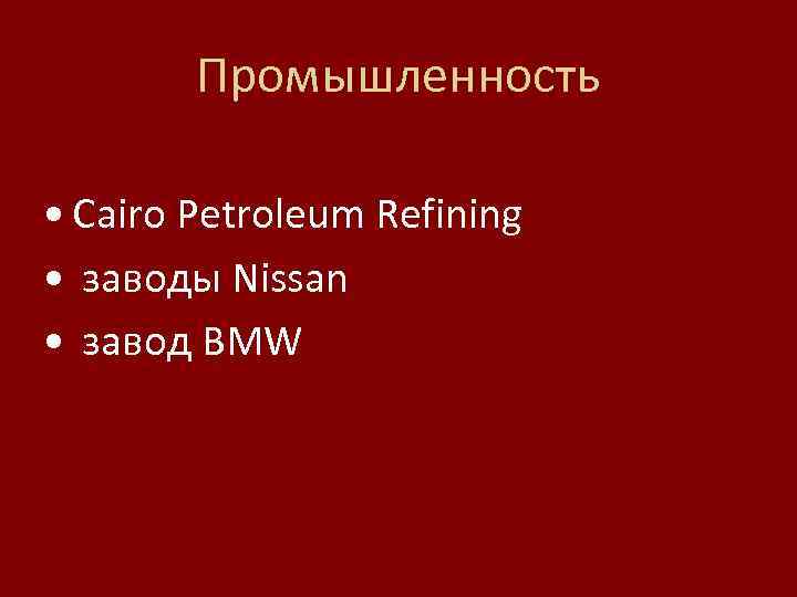Промышленность • Cairo Petroleum Refining • заводы Nissan • завод BMW 