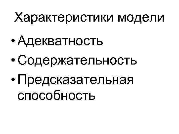 Характеристики модели • Адекватность • Содержательность • Предсказательная способность 