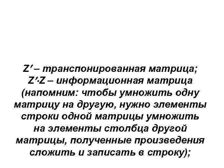 Z – транспонированная матрица; Z Z – информационная матрица (напомним: чтобы умножить одну матрицу