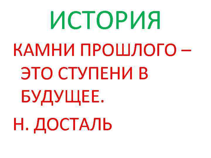 ИСТОРИЯ КАМНИ ПРОШЛОГО – ЭТО СТУПЕНИ В БУДУЩЕЕ. Н. ДОСТАЛЬ 