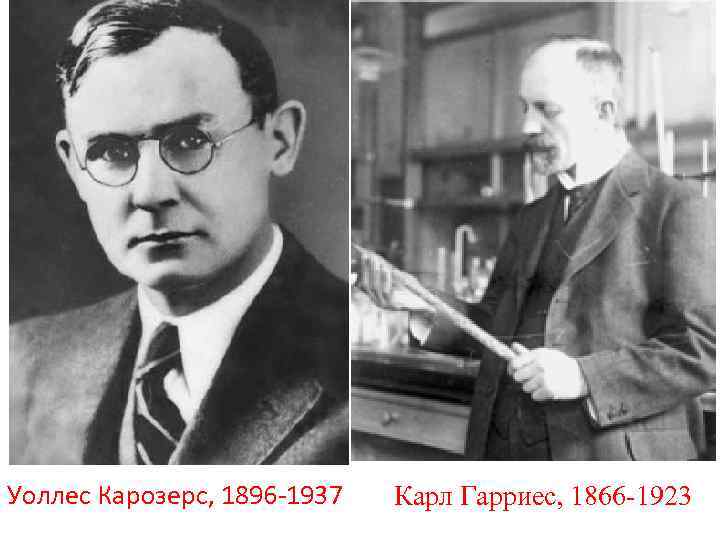 Уоллес Карозерс, 1896 -1937 Карл Гарриес, 1866 -1923 