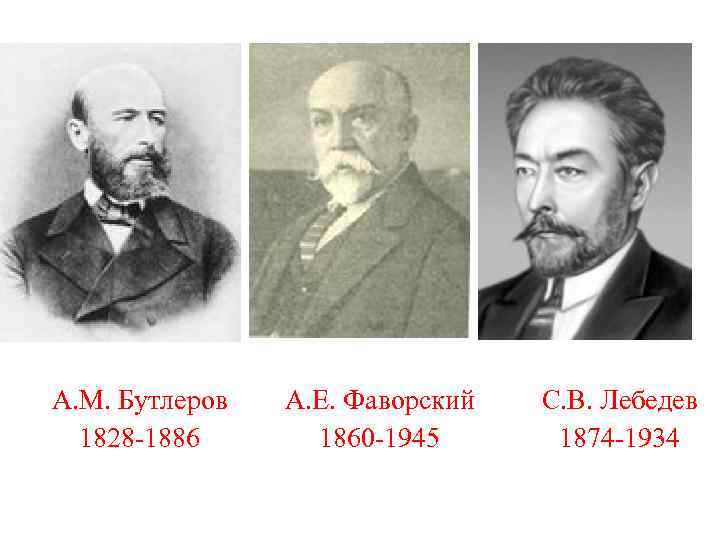 А. М. Бутлеров 1828 -1886 А. Е. Фаворский 1860 -1945 С. В. Лебедев 1874