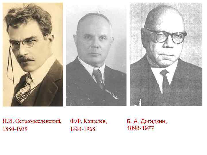 И. И. Остромысленский, 1880 -1939 Ф. Ф. Кошелев, 1884 -1968 Б. А. Догадкин, 1898