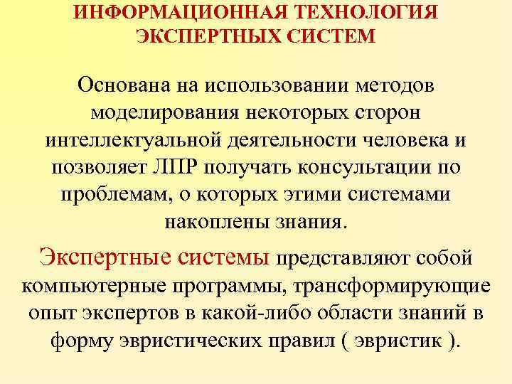ИНФОРМАЦИОННАЯ ТЕХНОЛОГИЯ ЭКСПЕРТНЫХ СИСТЕМ Основана на использовании методов моделирования некоторых сторон интеллектуальной деятельности человека