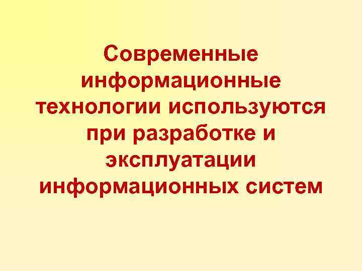 Современные информационные технологии используются при разработке и эксплуатации информационных систем 