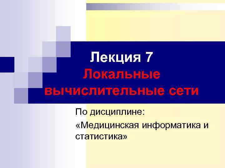 Лекция 7 Локальные вычислительные сети По дисциплине: «Медицинская информатика и статистика» 