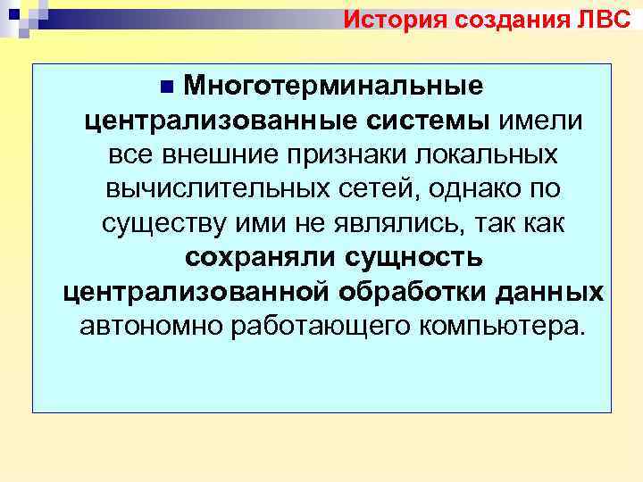 История создания ЛВС Многотерминальные централизованные системы имели все внешние признаки локальных вычислительных сетей, однако
