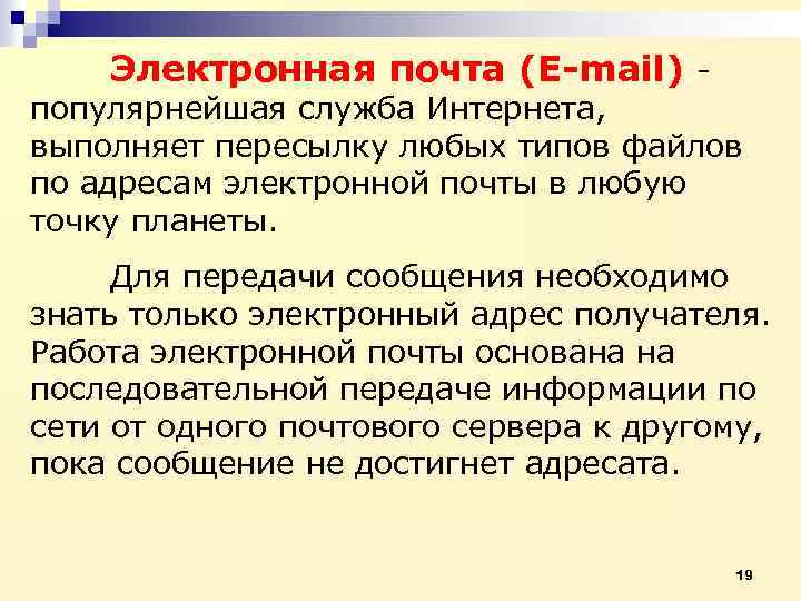 Электронная почта (E-mail) - популярнейшая служба Интернета, выполняет пересылку любых типов файлов по адресам