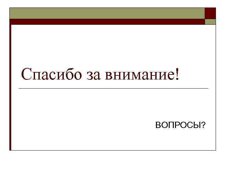 Спасибо за внимание! ВОПРОСЫ? 