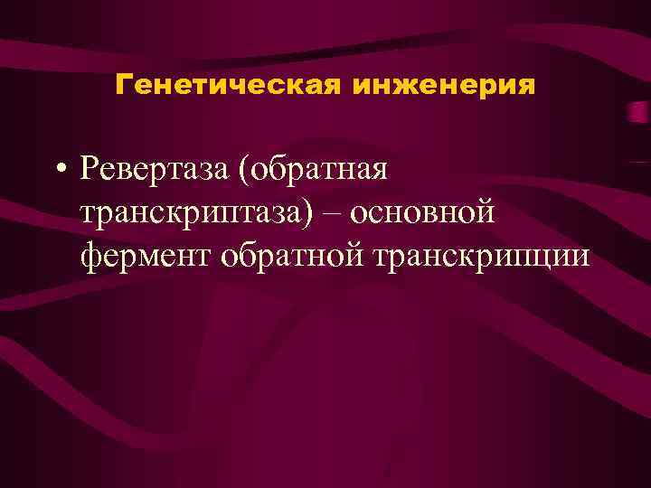 Генетическая инженерия • Ревертаза (обратная транскриптаза) – основной фермент обратной транскрипции 
