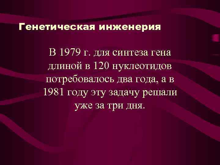 Генетическая инженерия В 1979 г. для синтеза гена длиной в 120 нуклеотидов потребовалось два